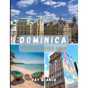 BLANCA, RAY DOMINICA TRAVEL GUIDE 2025: Explore the Nature Island of the Caribbean: Hidden Waterfalls, Volcano Adventures, and Authentic Island Culture in Dominica BLANCA, RAY DOMINICA TRAVEL GUIDE 2025: Explore the Nature Island of the Caribbean: Hidden Waterfalls, Volcano Adventures, and Authentic Island Culture in Dominica
