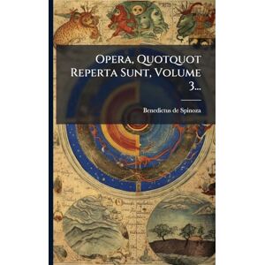Spinoza, Benedictus De Opera, Quotquot Reperta Sunt, Volume 3... Spinoza, Benedictus De Opera, Quotquot Reperta Sunt, Volume 3...