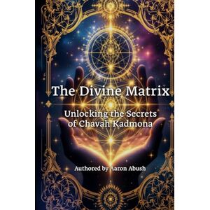 Abush, Aaron David The Divine Matrix: Unlocking the Secrets of Chavah Kadmona Abush, Aaron David The Divine Matrix: Unlocking the Secrets of Chavah Kadmona