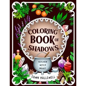 Hallewell, Fawn Coloring Book of Shadows: Kitchen Witch Magic: Tap Into Your Magical Spirit With These Spells, Potions, Rituals & Crystals for Casting Your Own Magic Hallewell, Fawn Coloring Book of Shadows: Kitchen Witch Magic: Tap Into Your Magical Spirit With These Spells, Potions, Rituals & Crystals for Casting Your Own Magic