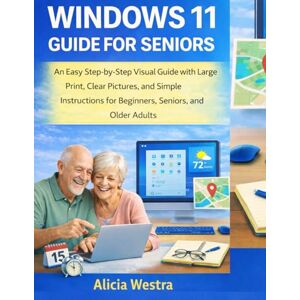 Westra, Alicia WINDOWS 11 GUIDE FOR SENIORS: An Easy Step-by-Step Visual Guide with Large Print, Clear Pictures, and Simple Instructions for Beginners, Seniors, and Older Adults Westra, Alicia WINDOWS 11 GUIDE FOR SENIORS: An Easy Step-by-Step Visual Guide with Large Print, Clear Pictures, and Simple Instructions for Beginners, Seniors, and Older Adults