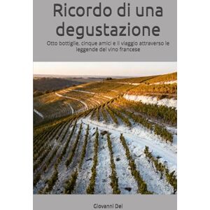 Dei, Giovanni Ricordo di una degustazione: Otto bottiglie, cinque amici e il viaggio attraverso le leggende del vino francese Dei, Giovanni Ricordo di una degustazione: Otto bottiglie, cinque amici e il viaggio attraverso le leggende del vino francese