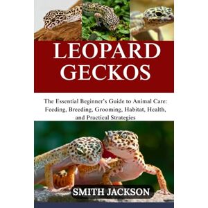 Jackson LEOPARD GECKOS: The Essential Beginner’s Guide to Animal Care: Feeding, Breeding, Grooming, Habitat, Health, and Practical Strategies Jackson LEOPARD GECKOS: The Essential Beginner’s Guide to Animal Care: Feeding, Breeding, Grooming, Habitat, Health, and Practical Strategies