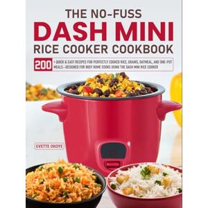 OKOYE, EVETTE The NO-Fuss DASH Mini Rice Cooker Cookbook: 200+ Quick & Easy Recipes for Perfectly Cooked Rice, Grains, Oatmeal, and One-Pot Meals—Designed for Busy Home Cooks Using the DASH Mini Rice Cooker OKOYE, EVETTE The NO-Fuss DASH Mini Rice Cooker Cookbook: 200+ Quick & Easy Recipes for Perfectly Cooked Rice, Grains, Oatmeal, and One-Pot Meals—Designed for Busy Home Cooks Using the DASH Mini Rice Cooker