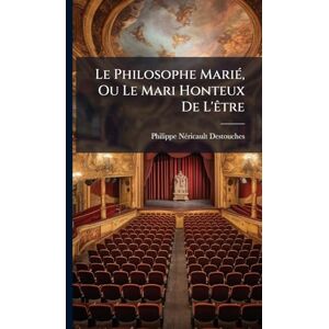 Destouches, Philippe Nã(c)Ricault Le Philosophe MariÃ(c), Ou Le Mari Honteux De L'Ãatre Destouches, Philippe Nã(c)Ricault Le Philosophe MariÃ(c), Ou Le Mari Honteux De L'Ãatre