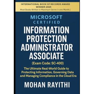 Rayithi, Mohan Microsoft Certified: Information Protection Administrator Associate (Exam Code: SC-400): The Ultimate Real-World Guide to Protecting Information, Governing Data, and Managing Compliance Rayithi, Mohan Microsoft Certified: Information Protection Administrator Associate (Exam Code: SC-400): The Ultimate Real-World Guide to Protecting Information, Governing Data, and Managing Compliance