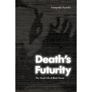 Aranke, Sampada Death's Futurity: The Visual Life of Black Power (The Visual Arts of Africa and its Diasporas) Aranke, Sampada Death's Futurity: The Visual Life of Black Power (The Visual Arts of Africa and its Diasporas)