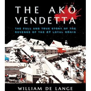 De Lange, William The Akō Vendetta: The Full and True Story of the Revenge of the 47 Loyal Rōnin (Illustrated Editions) De Lange, William The Akō Vendetta: The Full and True Story of the Revenge of the 47 Loyal Rōnin (Illustrated Editions)