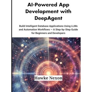 Nexon, Hawke AI-Powered App Development with DeepAgent: Build Intelligent Database Applications Using LLMs and Automation Workflows — A Step-by-Step Guide for Beginners and Developers Nexon, Hawke AI-Powered App Development with DeepAgent: Build Intelligent Database Applications Using LLMs and Automation Workflows — A Step-by-Step Guide for Beginners and Developers