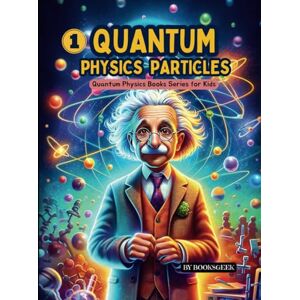 BOOKSGEEK Quantum Physics Particles for Kids: Explain the Basics of Quantum Mechanics and Quantum Physics for Curious and Smart Kids (Quantum Physics Books Series for Kids) BOOKSGEEK Quantum Physics Particles for Kids: Explain the Basics of Quantum Mechanics and Quantum Physics for Curious and Smart Kids (Quantum Physics Books Series for Kids)