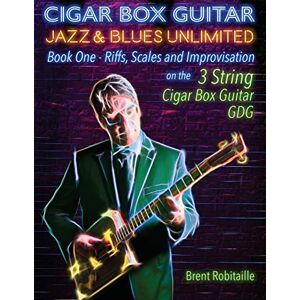 Robitaille, Brent C Cigar Box Guitar Jazz & Blues Unlimited Book One 3 String: Book One: Riffs, Scales and Improvisation 3 String Tuning GDG Robitaille, Brent C Cigar Box Guitar Jazz & Blues Unlimited Book One 3 String: Book One: Riffs, Scales and Improvisation 3 String Tuning GDG