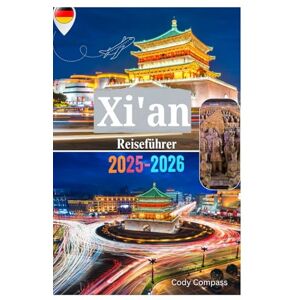 Compass, Cody XI'AN REISEFÜHRER 2025-2026: Was Sie wissen müssen, bevor Sie die Terrakotta-Armee, Museen, Naturlandschaften und Top-Attraktionen in einer der Top-Städte Chinas erkunden Compass, Cody XI'AN REISEFÜHRER 2025-2026: Was Sie wissen müssen, bevor Sie die Terrakotta-Armee, Museen, Naturlandschaften und Top-Attraktionen in einer der Top-Städte Chinas erkunden