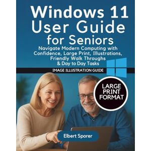 Sporer, Elbert Windows 11 User Guide for Seniors: Navigate Modern Computing with Confidence, Large Print, Illustrations, Friendly Walk Throughs & Day to Day Tasks Sporer, Elbert Windows 11 User Guide for Seniors: Navigate Modern Computing with Confidence, Large Print, Illustrations, Friendly Walk Throughs & Day to Day Tasks
