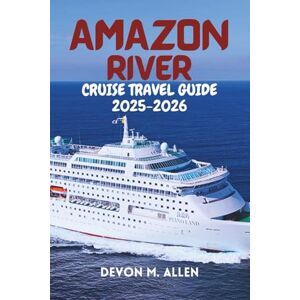 ALLEN, DEVON M. AMAZON RIVER CRUISE TRAVEL GUIDE 2025-2026: Expert Tips, Cruise Routes, and Immersive Experiences for the Modern Travellers ALLEN, DEVON M. AMAZON RIVER CRUISE TRAVEL GUIDE 2025-2026: Expert Tips, Cruise Routes, and Immersive Experiences for the Modern Travellers