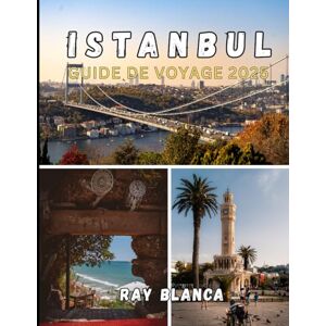 BLANCA, RAY ISTANBUL GUIDE DE VOYAGE 2025: Découvrez le meilleur d'Istanbul : principales attractions, secrets locaux, conseils pratiques et informations actualisées pour 2025 BLANCA, RAY ISTANBUL GUIDE DE VOYAGE 2025: Découvrez le meilleur d'Istanbul : principales attractions, secrets locaux, conseils pratiques et informations actualisées pour 2025