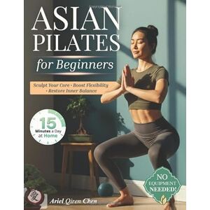 Chen, Ariel Qiren Asian Pilates for Women Beginners: 28-Day Mindful Flow to Melt Stress, Strengthen Core & Boost Flexibility Just 15 Minutes Daily, No Equipment, Inspired by Ancient Asian Movement Philosophy Chen, Ariel Qiren Asian Pilates for Women Beginners: 28-Day Mindful Flow to Melt Stress, Strengthen Core & Boost Flexibility Just 15 Minutes Daily, No Equipment, Inspired by Ancient Asian Movement Philosophy