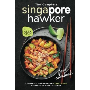 Aton, Alex The Complete Singapore Hawker Food Cookbook: Authentic Singaporean Street Food Recipes for Every Kitchen Aton, Alex The Complete Singapore Hawker Food Cookbook: Authentic Singaporean Street Food Recipes for Every Kitchen