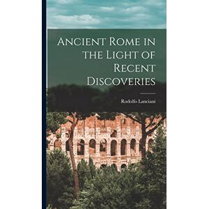 Lanciani, Rodolfo Ancient Rome in the Light of Recent Discoveries Lanciani, Rodolfo Ancient Rome in the Light of Recent Discoveries