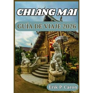 P. Caron, Erik CHIANG MAI GUÍA DE VIAJE 2026: Desde templos antiguos hasta cafés modernos: consejos de viaje, principales atracciones y turismo responsable (Guías de navegación mundial de Erik P. Caron) P. Caron, Erik CHIANG MAI GUÍA DE VIAJE 2026: Desde templos antiguos hasta cafés modernos: consejos de viaje, principales atracciones y turismo responsable (Guías de navegación mundial de Erik P. Caron)