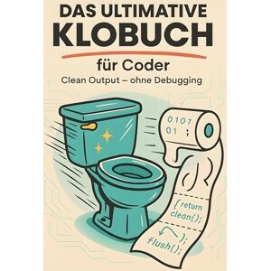 Meier, Liam Das ultimative Klobuch für Coder: Clean Output – ohne Debugging. Lustiges Geschenk mit Lifehacks, Fun Facts und Geschichten Meier, Liam Das ultimative Klobuch für Coder: Clean Output – ohne Debugging. Lustiges Geschenk mit Lifehacks, Fun Facts und Geschichten