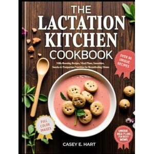 Hart, Casey E. The Lactation Kitchen Cookbook: Milk-Boosting Recipes, Meal Plans, Smoothies, Snacks & Postpartum Nutrition for Breastfeeding Moms Hart, Casey E. The Lactation Kitchen Cookbook: Milk-Boosting Recipes, Meal Plans, Smoothies, Snacks & Postpartum Nutrition for Breastfeeding Moms