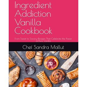 Mallut, Chef Sandra Ingredient Addiction Vanilla Cookbook: From Sweet to Savory—Recipes That Celebrate the Power of Pure Vanilla Mallut, Chef Sandra Ingredient Addiction Vanilla Cookbook: From Sweet to Savory—Recipes That Celebrate the Power of Pure Vanilla