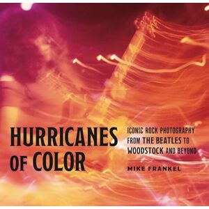 Mike Frankel Hurricanes of Color: Iconic Rock Photography from the Beatles to Woodstock and Beyond (American Music History) Mike Frankel Hurricanes of Color: Iconic Rock Photography from the Beatles to Woodstock and Beyond (American Music History)