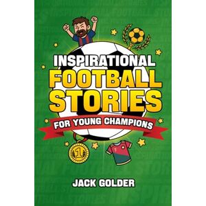 Golder, Jack Inspirational Football Stories for Young Champions: Mind-Blowing Soccer GOAT Stories and Facts to Inspire and Build Mental Toughness (Book for Kids 8–12) Golder, Jack Inspirational Football Stories for Young Champions: Mind-Blowing Soccer GOAT Stories and Facts to Inspire and Build Mental Toughness (Book for Kids 8–12)