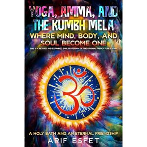 Arif, Esfet Yoga, Amma and Kumbh Mela: Where Mind, Body, and Soul Become One: A Holy Bath and an Eternal Friendship Arif, Esfet Yoga, Amma and Kumbh Mela: Where Mind, Body, and Soul Become One: A Holy Bath and an Eternal Friendship
