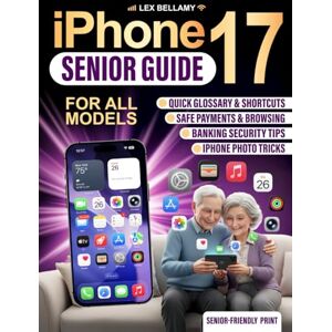 Bellamy, Lex iPhone 17 Senior Guide: Clear and Simple Instructions for Seniors and Beginners to Enjoy Your Latest Device with iOS 26 Bellamy, Lex iPhone 17 Senior Guide: Clear and Simple Instructions for Seniors and Beginners to Enjoy Your Latest Device with iOS 26