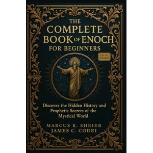 SHEIER, MARCUS K. THE COMPLETE BOOK OF ENOCH FOR BEGINNERS: Discover the Hidden History and Prophetic Secrets of the Mystical World SHEIER, MARCUS K. THE COMPLETE BOOK OF ENOCH FOR BEGINNERS: Discover the Hidden History and Prophetic Secrets of the Mystical World