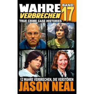 Neal, Jason Wahre Verbrechen: Band 17 (True Crime Case Histories): Zwölf wahre Verbrechen, die verstören (German Edition) (Wahre Verbrechen (True Crime Case Histories)) Neal, Jason Wahre Verbrechen: Band 17 (True Crime Case Histories): Zwölf wahre Verbrechen, die verstören (German Edition) (Wahre Verbrechen (True Crime Case Histories))