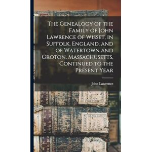 Lawrence, John The Genealogy of the Family of John Lawrence of Wisset, in Suffolk, England, and of Watertown and Groton, Massachusetts, Continued to the Present Year Lawrence, John The Genealogy of the Family of John Lawrence of Wisset, in Suffolk, England, and of Watertown and Groton, Massachusetts, Continued to the Present Year