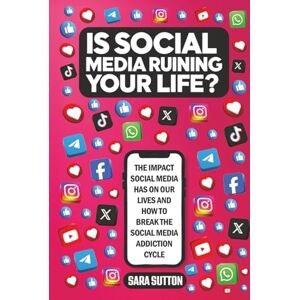 Sutton, Sara Is Social Media Ruining Your Life?: THE IMPACT SOCIAL MEDIA HAS ON OUR LIVES AND HOW TO BREAK THE SOCIAL MEDIA ADDICTION CYCLE Sutton, Sara Is Social Media Ruining Your Life?: THE IMPACT SOCIAL MEDIA HAS ON OUR LIVES AND HOW TO BREAK THE SOCIAL MEDIA ADDICTION CYCLE