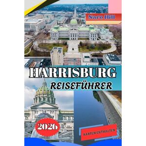 Hill, Naro HARRISBURG REISEFÜHRER 2026: Harrisburg Reiseführer 2026: Insider-Tipps, versteckte Schätze und familienfreundliche Abenteuer entlang des Susquehanna Hill, Naro HARRISBURG REISEFÜHRER 2026: Harrisburg Reiseführer 2026: Insider-Tipps, versteckte Schätze und familienfreundliche Abenteuer entlang des Susquehanna