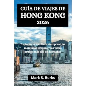 Burks, Mark S. GUÍA DE VIAJES DE HONG KONG 2026: Explorando la cultura atemporal, las maravillas urbanas y los viajes ocultos más allá del horizonteq Burks, Mark S. GUÍA DE VIAJES DE HONG KONG 2026: Explorando la cultura atemporal, las maravillas urbanas y los viajes ocultos más allá del horizonteq