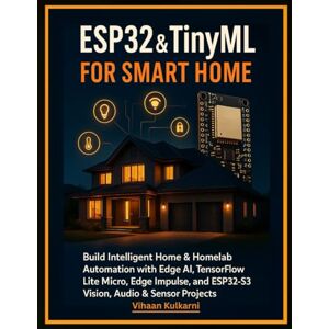 Kulkarni, Vihaan ESP32 & TinyML for Smart Home: Build Intelligent Home & Homelab Automation with Edge AI, TensorFlow Lite Micro, Edge Impulse, and ESP32-S3 Vision, Audio & Sensor Projects Kulkarni, Vihaan ESP32 & TinyML for Smart Home: Build Intelligent Home & Homelab Automation with Edge AI, TensorFlow Lite Micro, Edge Impulse, and ESP32-S3 Vision, Audio & Sensor Projects