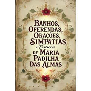 Alexandre, Élida Banhos, Oferendas, Orações, Simpatias e Feitiços de Maria Padilha das Almas Alexandre, Élida Banhos, Oferendas, Orações, Simpatias e Feitiços de Maria Padilha das Almas