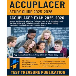 Publication, Test Treasure ACCUPLACER Study Guide 2025-2026: Master Arithmetic, Algebra, College-Level Math, Reading, and Writing Skills with Detailed Content Review, Test-Taking Strategies, and Full-Length Practice Tests Publication, Test Treasure ACCUPLACER Study Guide 2025-2026: Master Arithmetic, Algebra, College-Level Math, Reading, and Writing Skills with Detailed Content Review, Test-Taking Strategies, and Full-Length Practice Tests
