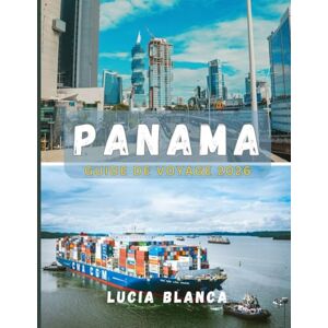 BLANCA, LUCIA PANAMA GUIDE DE VOYAGE 2026: Le compagnon essentiel pour explorer la culture, la nature et les trésors cachés du Panama BLANCA, LUCIA PANAMA GUIDE DE VOYAGE 2026: Le compagnon essentiel pour explorer la culture, la nature et les trésors cachés du Panama