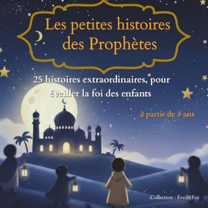 Eveil&Foi Les petites histoires des Prophètes: Les 25 prophètes expliqués aux enfants – Des histoires simples et pleines de sagesse pour grandir avec foi Eveil&Foi Les petites histoires des Prophètes: Les 25 prophètes expliqués aux enfants – Des histoires simples et pleines de sagesse pour grandir avec foi