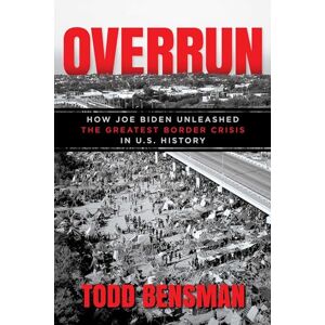 Bensman, Todd Overrun: How Joe Biden Unleashed the Greatest Border Crisis in U.S. History Bensman, Todd Overrun: How Joe Biden Unleashed the Greatest Border Crisis in U.S. History