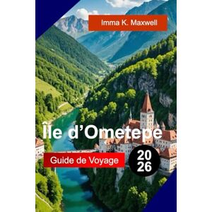 Maxwell, Imma K. ÎLE D'OMETEPE Guide de voyage 2026: Explorez l'île d'Ometepe, au Nicaragua, avec des vues sur deux volcans, des sentiers de jungle, des cascades et des aventures insulaires inoubliables Maxwell, Imma K. ÎLE D'OMETEPE Guide de voyage 2026: Explorez l'île d'Ometepe, au Nicaragua, avec des vues sur deux volcans, des sentiers de jungle, des cascades et des aventures insulaires inoubliables