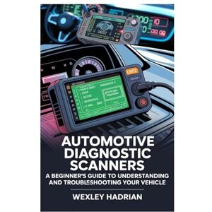 Hadrian, Wexley AUTOMOTIVE DIAGNOSTIC SCANNERS: A BEGINNER’S GUIDE TO UNDERSTANDING AND TROUBLESHOOTING YOUR VEHICLE: STEP-BY-STEP INSTRUCTIONS FOR READING CODES, ... AND MAINTAINING YOUR CAR WITH CONFIDENCE Hadrian, Wexley AUTOMOTIVE DIAGNOSTIC SCANNERS: A BEGINNER’S GUIDE TO UNDERSTANDING AND TROUBLESHOOTING YOUR VEHICLE: STEP-BY-STEP INSTRUCTIONS FOR READING CODES, ... AND MAINTAINING YOUR CAR WITH CONFIDENCE
