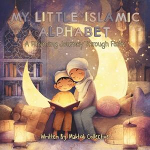 Collective, Maktub My Little Islamic Alphabet: A Rhyming Journey Through Faith Collective, Maktub My Little Islamic Alphabet: A Rhyming Journey Through Faith