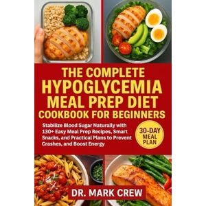 CREW, DR. MARK THE COMPLETE HYPOGLYCEMIA MEAL PREP DIET COOKBOOK FOR BEGINNERS: Stabilize Blood Sugar Naturally with 130+ Easy Meal Prep Recipes, Smart Snacks, and Practical Plans to Prevent Crashes, Boost Energy CREW, DR. MARK THE COMPLETE HYPOGLYCEMIA MEAL PREP DIET COOKBOOK FOR BEGINNERS: Stabilize Blood Sugar Naturally with 130+ Easy Meal Prep Recipes, Smart Snacks, and Practical Plans to Prevent Crashes, Boost Energy