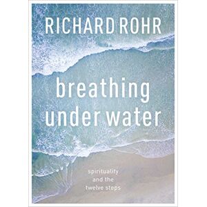 Rohr, Richard Breathing Under Water: Spirituality And The Twelve Steps Rohr, Richard Breathing Under Water: Spirituality And The Twelve Steps