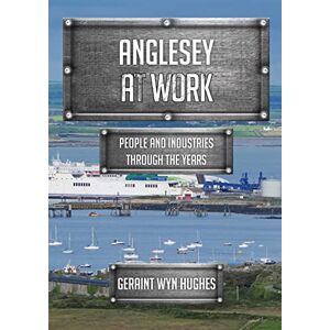 Hughes, Geraint Wyn Anglesey at Work: People and Industries Through the Years Hughes, Geraint Wyn Anglesey at Work: People and Industries Through the Years