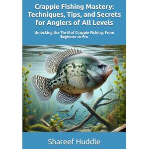 Huddle, Shareef T CRAPPIE FISHING MASTERY TECHNIQUES, TIPS, AND SECRETS FOR ANGLERS OF ALL LEVELS: Unlocking the Thrill of Crappie Fishing: From Beginner to Pro Huddle, Shareef T CRAPPIE FISHING MASTERY TECHNIQUES, TIPS, AND SECRETS FOR ANGLERS OF ALL LEVELS: Unlocking the Thrill of Crappie Fishing: From Beginner to Pro