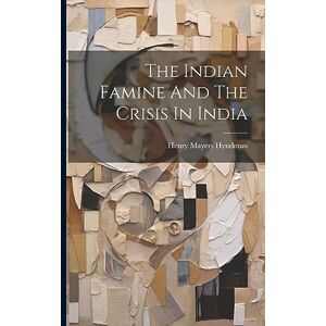 Hyndman, Henry Mayers The Indian Famine And The Crisis In India Hyndman, Henry Mayers The Indian Famine And The Crisis In India